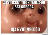 друг взял твой телефон без спроса 