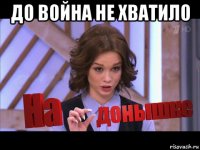 до война не хватило 