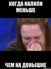 когда налили меньше чем на донышке