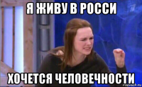 я живу в росси хочется человечности