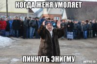 когда женя умоляет пикнуть энигму