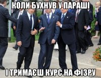 коли бухнув у параші і тримаєш курс на фізру