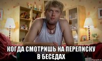  когда смотришь на переписку в беседах
