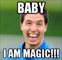 baby i am magic!!!