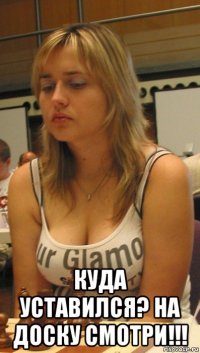  куда уставился? на доску смотри!!!
