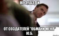 не 3,14зди от создателей "обмани меня" ю.б.