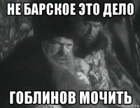 не барское это дело гоблинов мочить