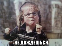  не дождёшься