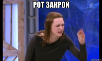 рот закрой 