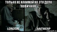 только не нанимай на это дело "новичков" 