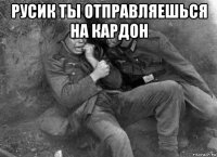 русик ты отправляешься на кардон 