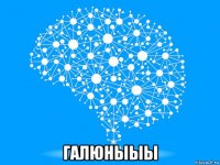  галюныыы