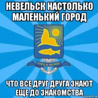 невельск настолько маленький город что все друг друга знают еще до знакомства