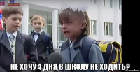  не хочу 4 дня в школу не ходить?