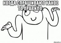 когда спрашивают какое то правило: 