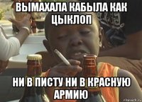 вымахала кабыла как цыклоп ни в писту ни в красную армию