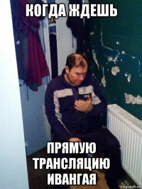 когда ждешь прямую трансляцию ивангая