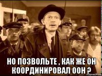  но позвольте , как же он координировал оон ?