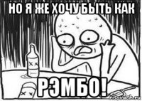 но я же хочу быть как рэмбо!