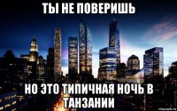 ты не поверишь но это типичная ночь в танзании