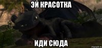 эй красотка иди сюда