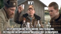 ну! за утончённую, красивую, настоящую, летящую, искреннюю, манящую! за марину)