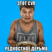 этот суп редкостное дерьмо