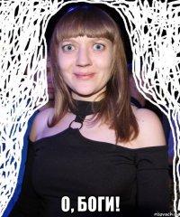  о, боги!