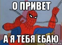 о привет а я тебя ебаю