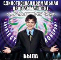 единственная нормальная программа на тнт была