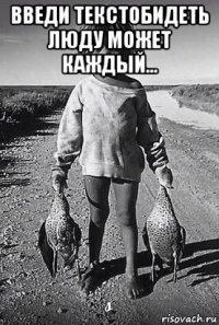 введи текстобидеть люду может каждый... 