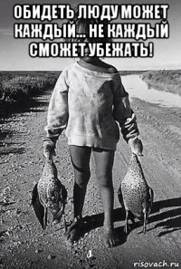обидеть люду может каждый... не каждый сможет убежать! 
