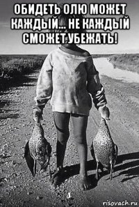 обидеть олю может каждый... не каждый сможет убежать! 