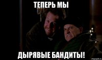теперь мы дырявые бандиты!