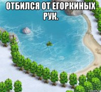 отбился от егоркиных рук. 