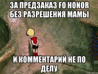 за предзаказ fo honor без разрешения мамы и комментарий не по делу