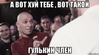 а вот хуй тебе , вот такой гулькин член