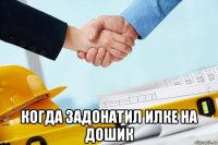  когда задонатил илке на дошик