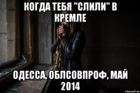 когда тебя "слили" в кремле одесса, облсовпроф, май 2014