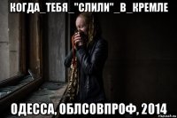 когда_тебя_"слили"_в_кремле одесса, облсовпроф, 2014