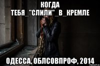 когда тебя_"слили"_в_кремле одесса, облсовпроф, 2014