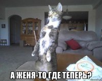  а женя-то где теперь?