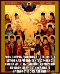  есть смерть душевная, есть смерть духовная. чтобы жить духовно, нужно умереть душевной смертию, но большей частью бывает наоборот к сожалению.