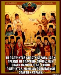  не получится спасти страну, если прежде не спасешь свою душу. спаси самого себя, а если получится, можешь попытаться спасти и страну.