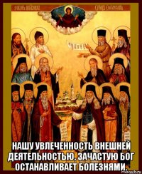  нашу увлеченность внешней деятельностью, зачастую бог останавливает болезнями.