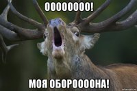 оооооооо! моя обороооона!