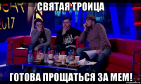 святая троица готова прощаться за мем!