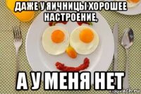 даже у яичницы хорошее настроение, а у меня нет