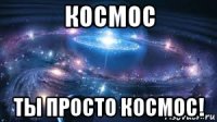космос ты просто космос!