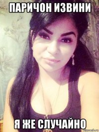 паричон извини я же случайно